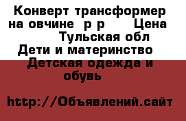 Конверт-трансформер на овчине  р-р 74 › Цена ­ 700 - Тульская обл. Дети и материнство » Детская одежда и обувь   